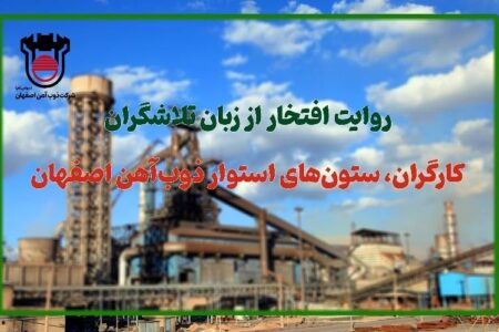 روایت افتخار از زبان تلاشگران: کارگران، ستون‌های استوار ذوب‌آهن اصفهان