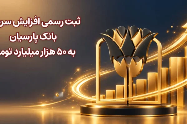 ثبت رسمی افزایش سرمایه بانک پارسیان به ۵۰ هزار میلیارد تومان